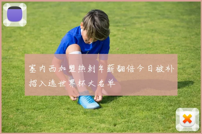 塞内西加盟热刺年薪翻倍今日被补招入选世界杯大名单