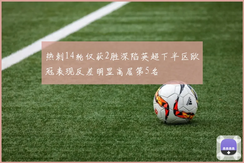 热刺14轮仅获2胜深陷英超下半区欧冠表现反差明显高居第5名