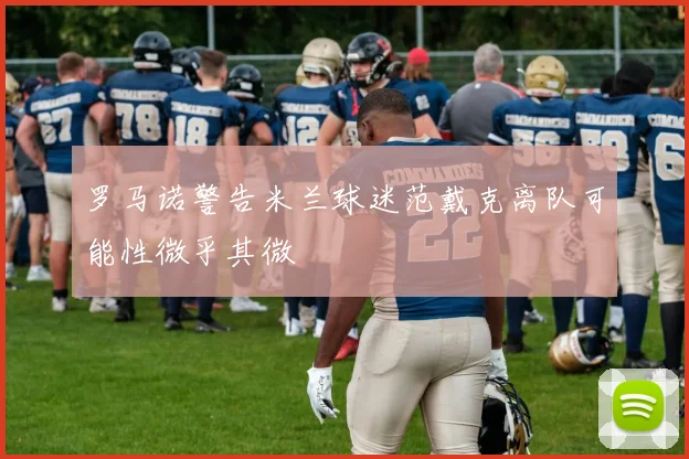 罗马诺警告米兰球迷范戴克离队可能性微乎其微
