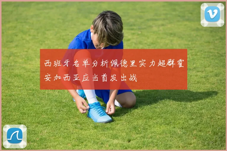 西班牙名单分析佩德里实力超群霍安加西亚应当首发出战