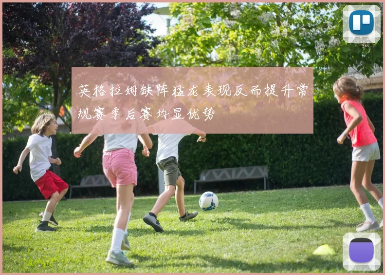 英格拉姆缺阵猛龙表现反而提升常规赛季后赛均显优势