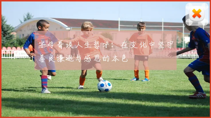 字母哥谈人生哲学：在变化中坚守善良谦逊与感恩的本色
