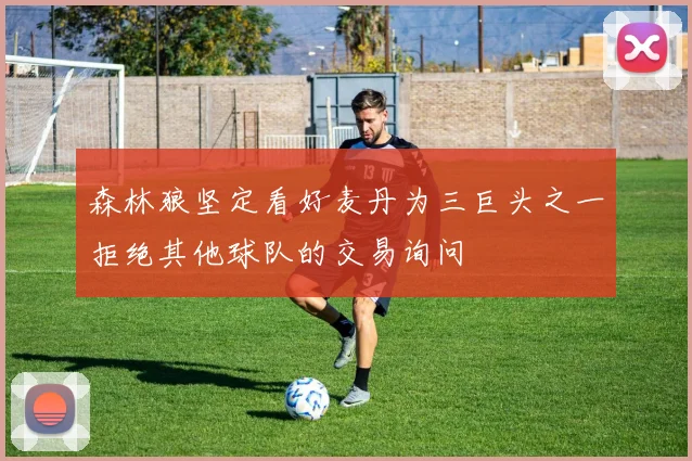森林狼坚定看好麦丹为三巨头之一拒绝其他球队的交易询问
