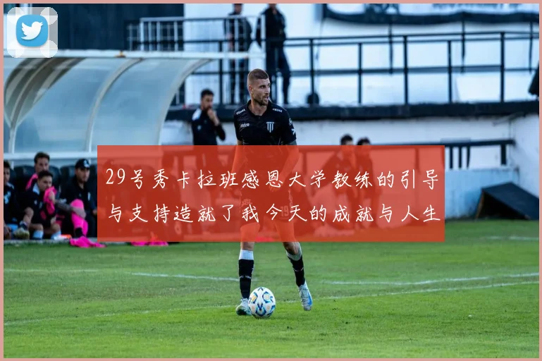 29号秀卡拉班感恩大学教练的引导与支持造就了我今天的成就与人生转折