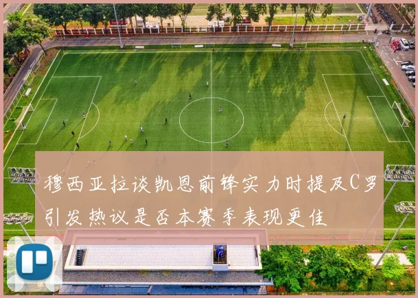 穆西亚拉谈凯恩前锋实力时提及C罗引发热议是否本赛季表现更佳